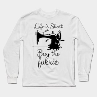 Life is Short Buy the Fabric Long Sleeve T-Shirt